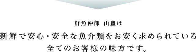 新鮮で安心・安全な魚介類をお求めのすべてのお客様の味方です