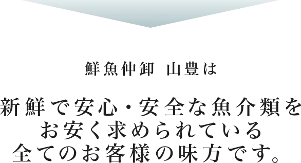 山豊は新鮮で安心・安全な魚介類をお求めのすべてのお客様の味方です。